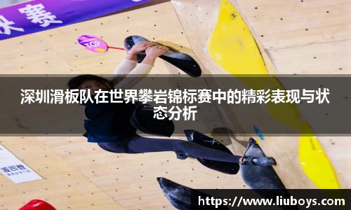 深圳滑板队在世界攀岩锦标赛中的精彩表现与状态分析