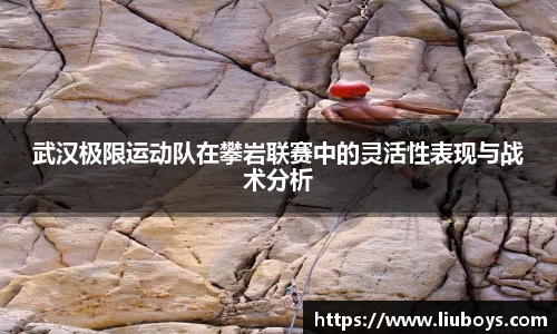 武汉极限运动队在攀岩联赛中的灵活性表现与战术分析