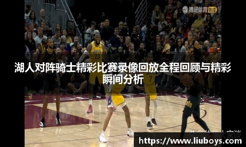 湖人对阵骑士精彩比赛录像回放全程回顾与精彩瞬间分析