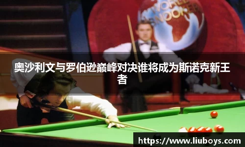 奥沙利文与罗伯逊巅峰对决谁将成为斯诺克新王者